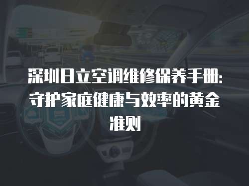 深圳日立空調維修保養手冊：守護家庭健康與效率的黃金準則
