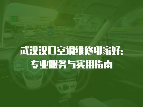 武漢漢口空調維修哪家好：專業服務與實用指南