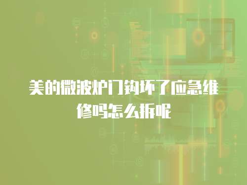 美的微波爐門鉤壞了應急維修嗎怎么拆呢