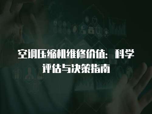 空調(diào)壓縮機維修價值：科學(xué)評估與決策指南