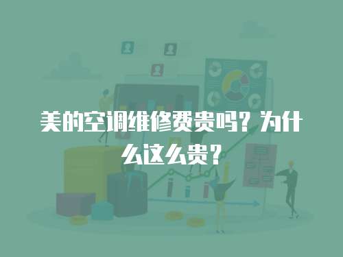 美的空調維修費貴嗎？為什么這么貴？