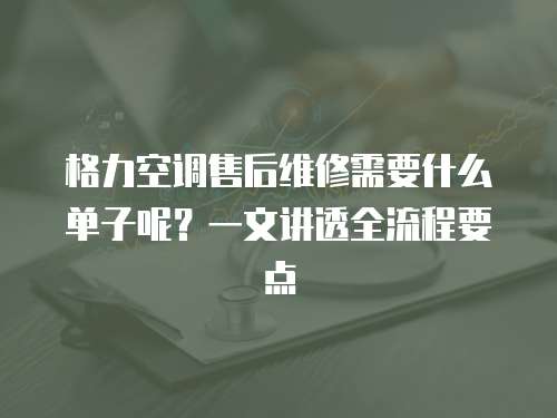 格力空調售后維修需要什么單子呢？一文講透全流程要點