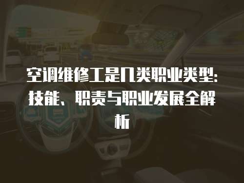 空調(diào)維修工是幾類職業(yè)類型：技能、職責(zé)與職業(yè)發(fā)展全解析