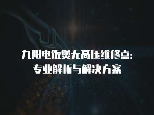 九陽電飯煲無高壓維修點(diǎn)：專業(yè)解析與解決方案