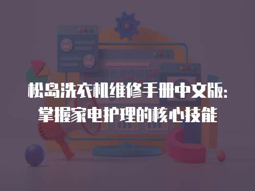 松島洗衣機維修手冊中文版：掌握家電護理的核心技能