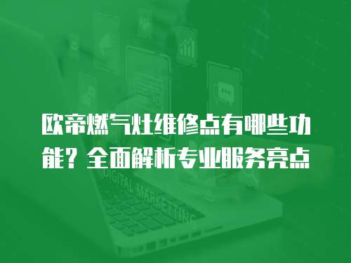 歐帝燃氣灶維修點有哪些功能？全面解析專業服務亮點