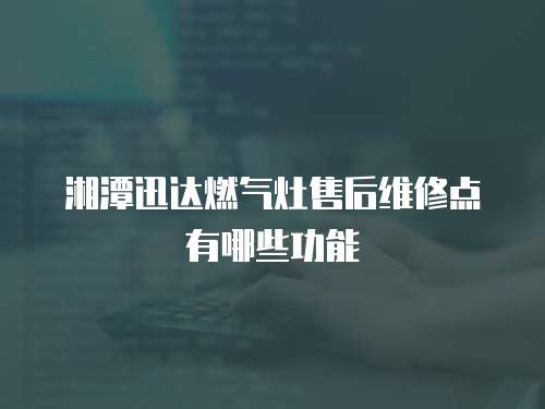 湘潭迅達燃氣灶售后維修點有哪些功能