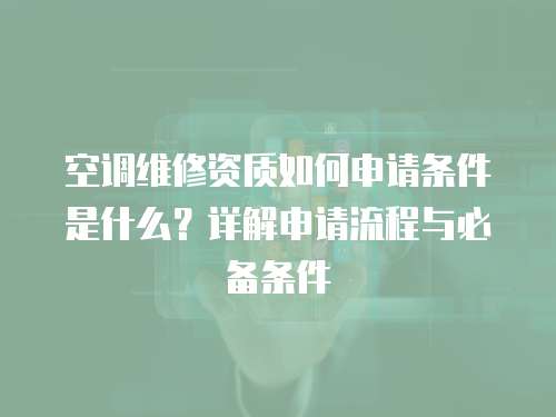 空調維修資質如何申請條件是什么？詳解申請流程與必備條件