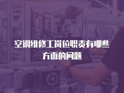 空調維修工崗位職責有哪些方面的問題