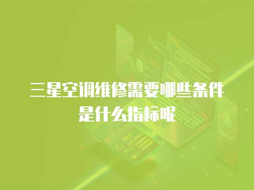 三星空調維修需要哪些條件是什么指標呢