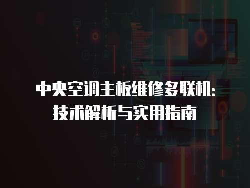 中央空調主板維修多聯機：技術解析與實用指南