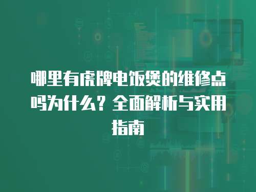 哪里有虎牌電飯煲的維修點(diǎn)嗎為什么？全面解析與實(shí)用指南