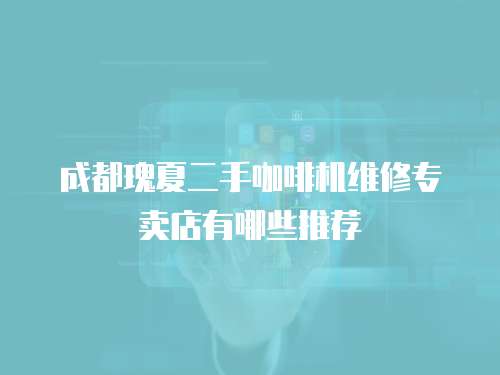 成都瑰夏二手咖啡機(jī)維修專賣店有哪些推薦