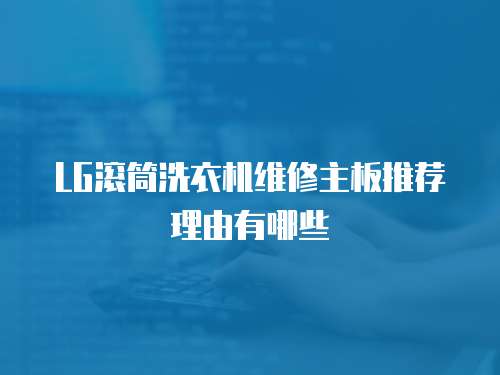 LG滾筒洗衣機(jī)維修主板推薦理由有哪些