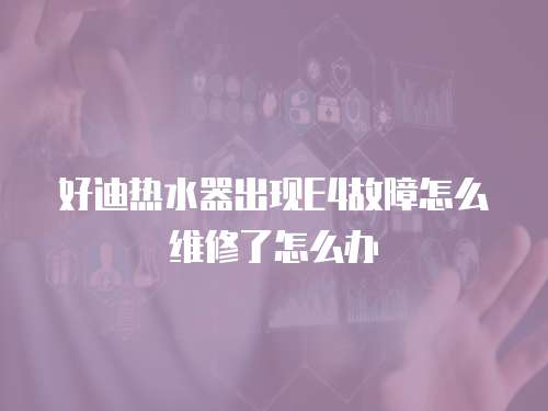 好迪熱水器出現(xiàn)E4故障怎么維修了怎么辦