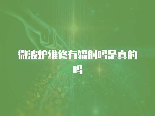 微波爐維修有輻射嗎是真的嗎