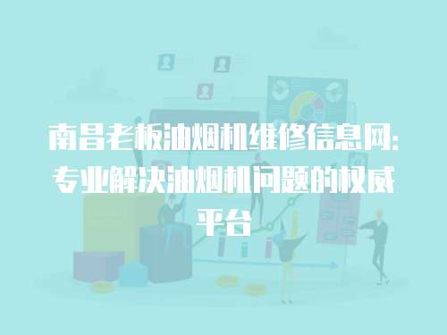 南昌老板油煙機(jī)維修信息網(wǎng)：專業(yè)解決油煙機(jī)問題的權(quán)威平臺