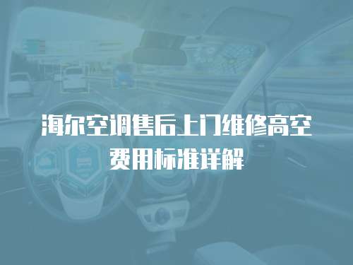 海爾空調(diào)售后上門維修高空費(fèi)用標(biāo)準(zhǔn)詳解