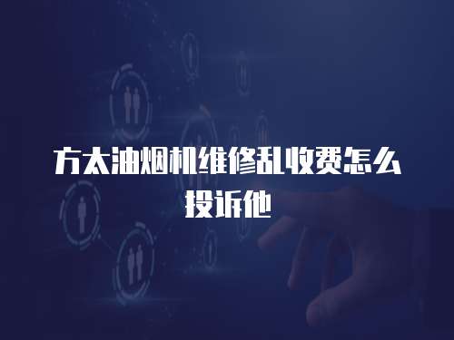方太油煙機維修亂收費怎么投訴他