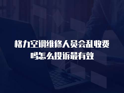 格力空調維修人員會亂收費嗎怎么投訴最有效
