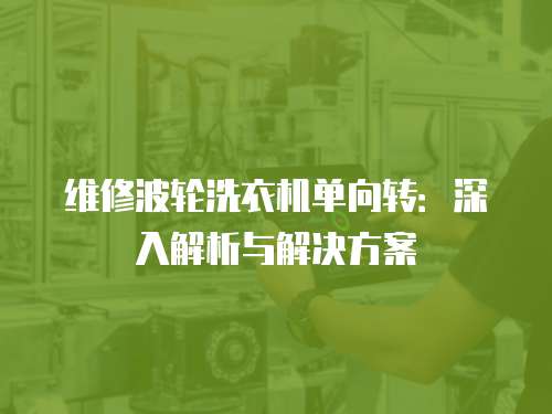 維修波輪洗衣機單向轉：深入解析與解決方案