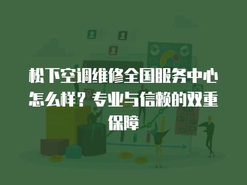 松下空調維修全國服務中心怎么樣？專業與信賴的雙重保障
