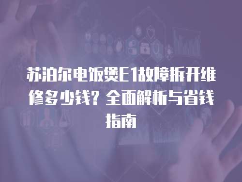蘇泊爾電飯煲E1故障拆開維修多少錢？全面解析與省錢指南