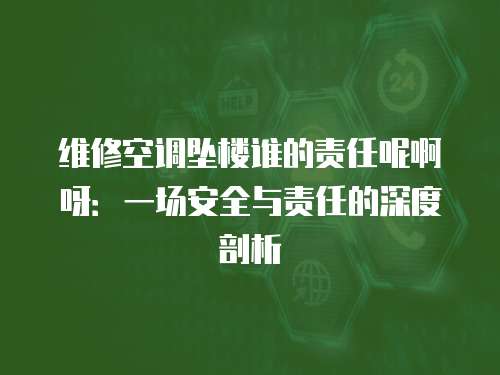 維修空調墜樓誰的責任呢啊呀：一場安全與責任的深度剖析