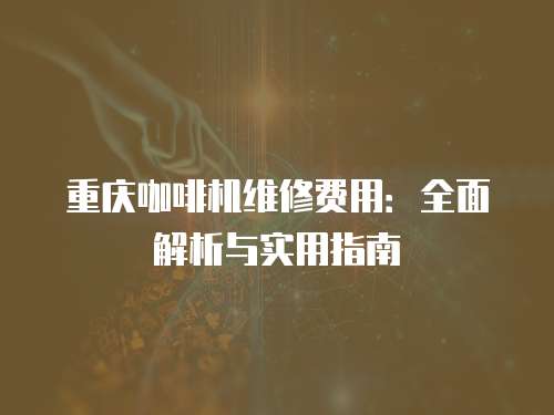重慶咖啡機維修費用：全面解析與實用指南
