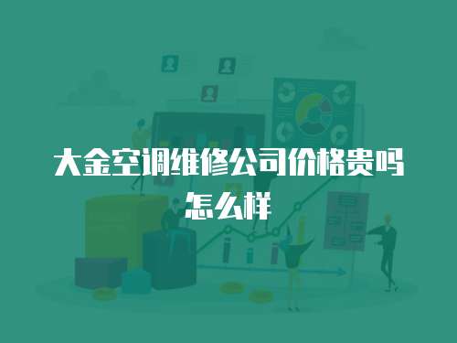 大金空調(diào)維修公司價格貴嗎怎么樣