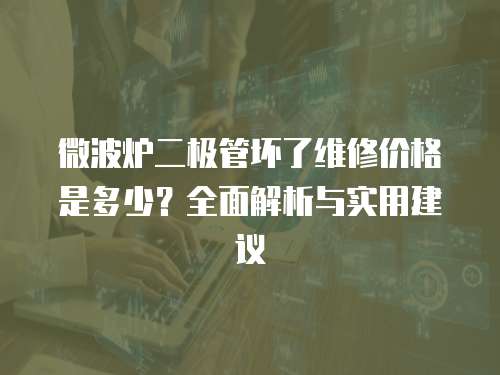 微波爐二極管壞了維修價格是多少？全面解析與實用建議