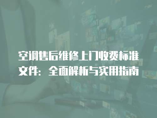 空調售后維修上門收費標準文件：全面解析與實用指南