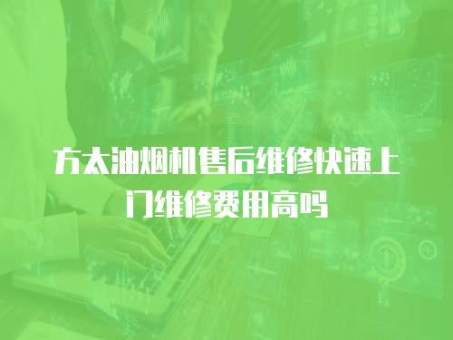 方太油煙機(jī)售后維修快速上門維修費(fèi)用高嗎