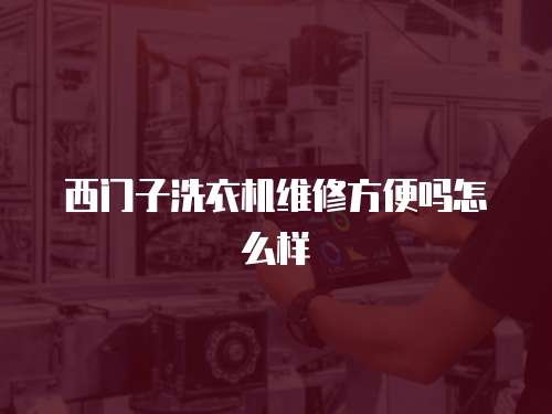 西門子洗衣機(jī)維修方便嗎怎么樣