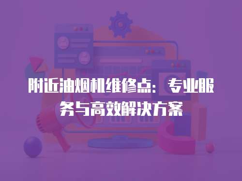 附近油煙機維修點：專業服務與高效解決方案