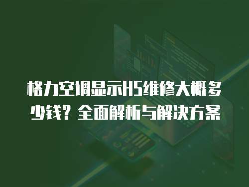 格力空調顯示H5維修大概多少錢？全面解析與解決方案