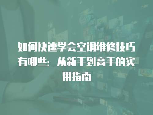 如何快速學會空調維修技巧有哪些：從新手到高手的實用指南