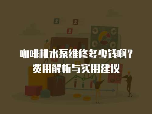 咖啡機水泵維修多少錢啊？費用解析與實用建議