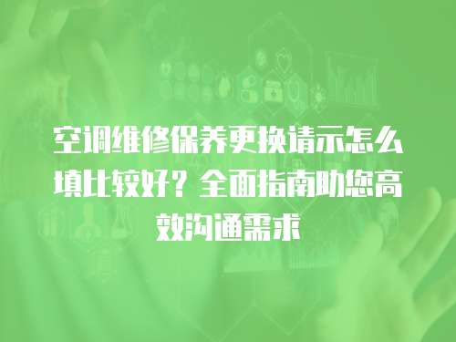 空調(diào)維修保養(yǎng)更換請(qǐng)示怎么填比較好？全面指南助您高效溝通需求