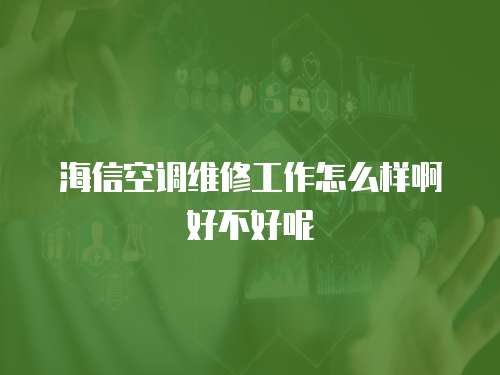 海信空調維修工作怎么樣啊好不好呢