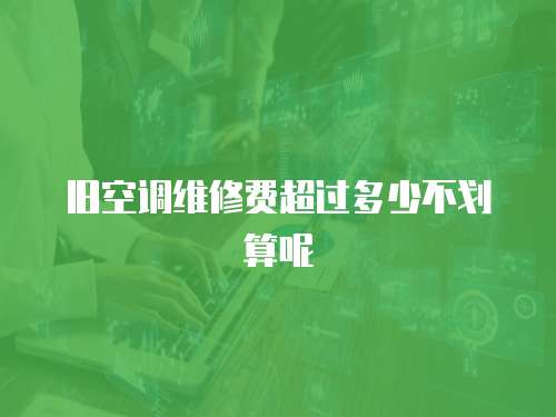 舊空調維修費超過多少不劃算呢