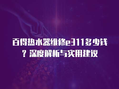 百得熱水器維修e311多少錢？深度解析與實用建議