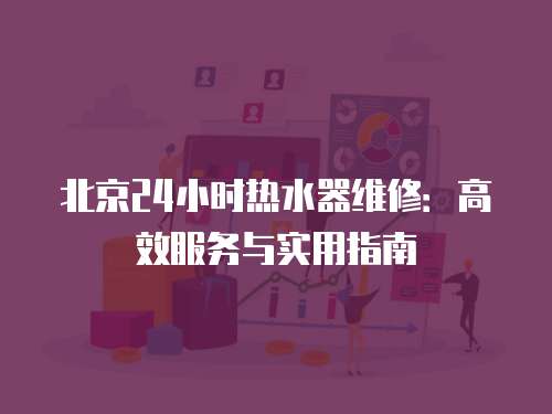 北京24小時熱水器維修：高效服務與實用指南