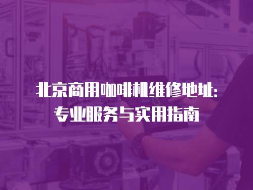 北京商用咖啡機(jī)維修地址：專(zhuān)業(yè)服務(wù)與實(shí)用指南