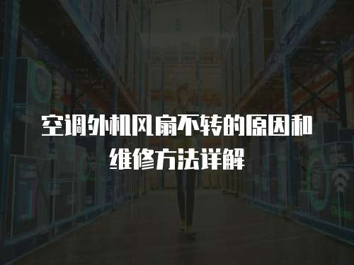 空調外機風扇不轉的原因和維修方法詳解