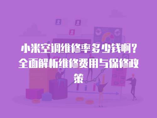 小米空調維修率多少錢啊？全面解析維修費用與保修政策