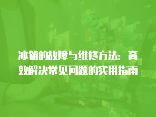 冰箱的故障與維修方法：高效解決常見問題的實(shí)用指南