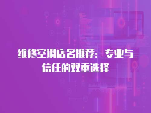 維修空調(diào)店名推薦：專業(yè)與信任的雙重選擇