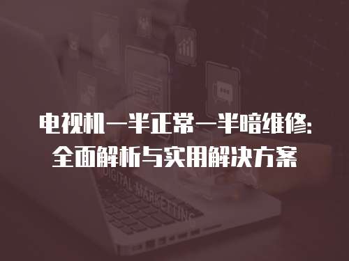 電視機(jī)一半正常一半暗維修：全面解析與實(shí)用解決方案