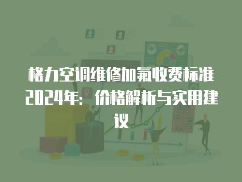 格力空調維修加氟收費標準2024年：價格解析與實用建議